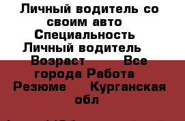 Личный водитель со своим авто › Специальность ­ Личный водитель  › Возраст ­ 36 - Все города Работа » Резюме   . Курганская обл.